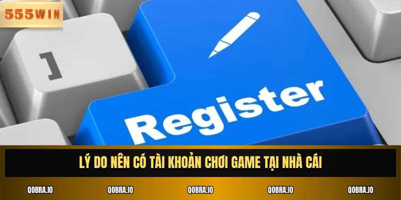 Lý do nên có tài khoản chơi game tại nhà cái